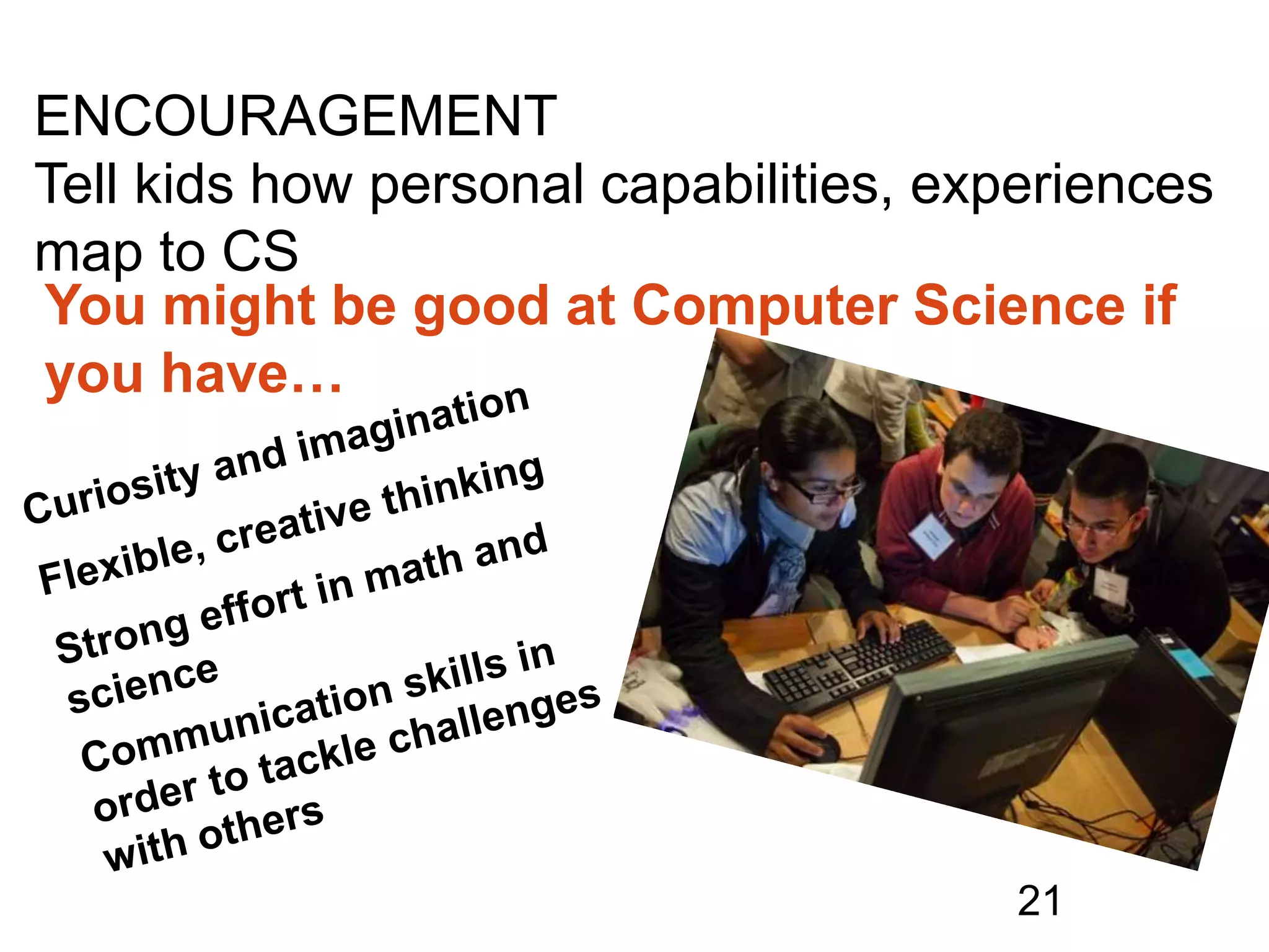 21
ENCOURAGEMENT
Tell kids how personal capabilities, experiences
map to CS
You might be good at Computer Science if
you have…
 
