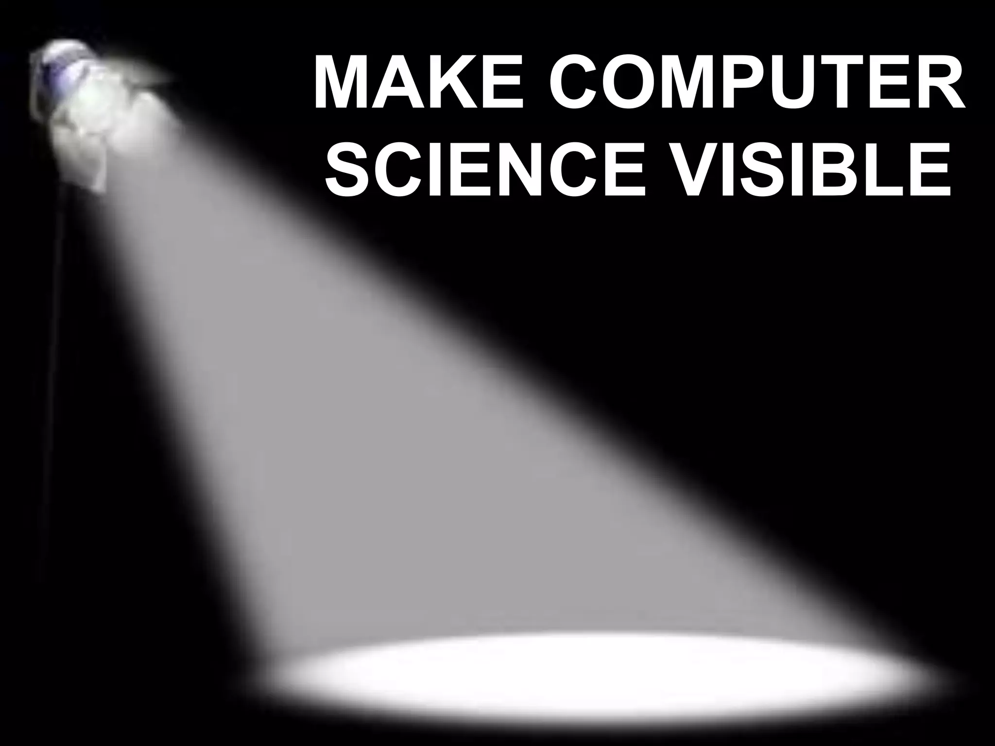 MAKE COMPUTER
SCIENCE VISIBLE
 
