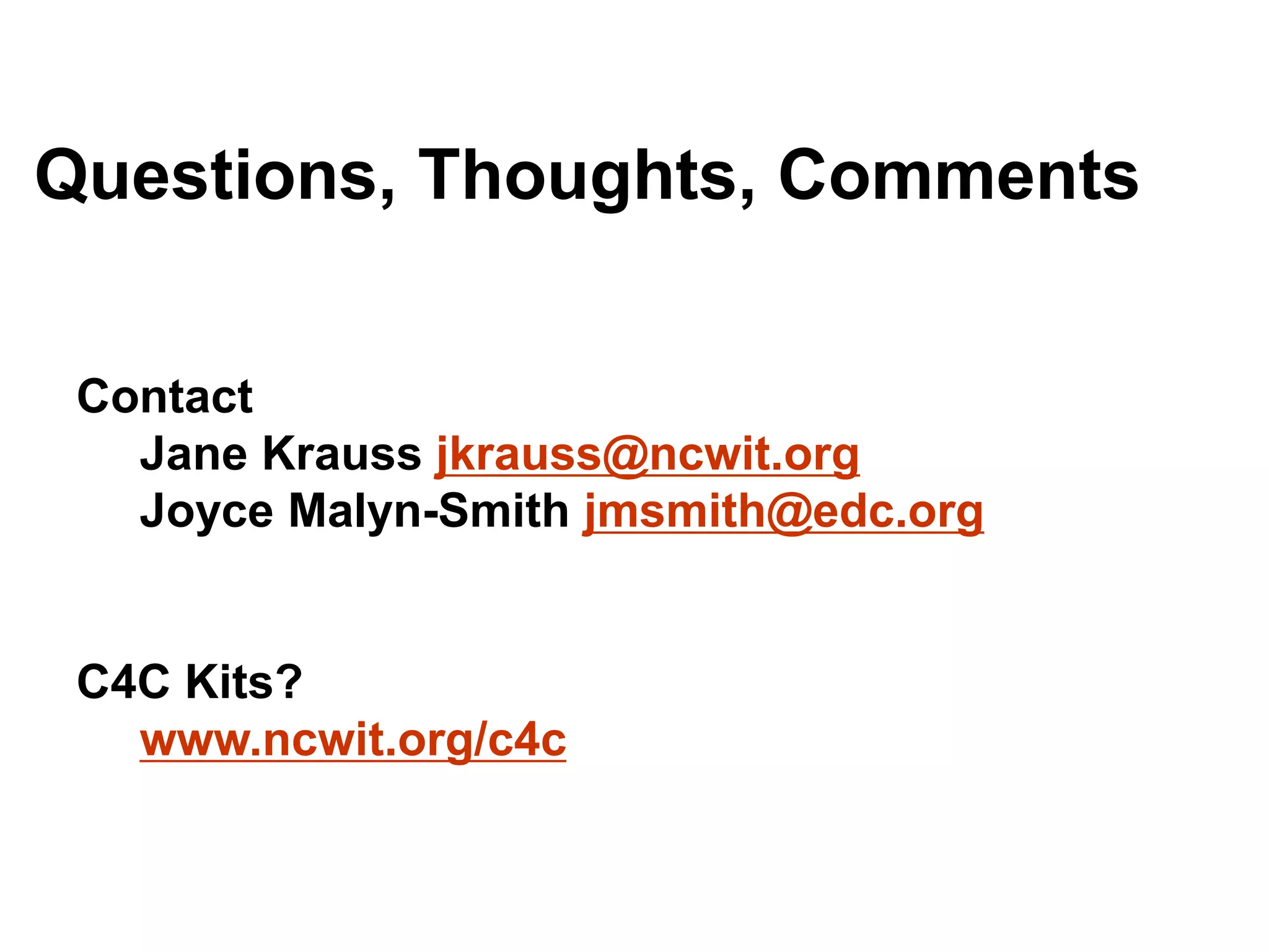 Contact
Jane Krauss jkrauss@ncwit.org
Joyce Malyn-Smith jmsmith@edc.org
C4C Kits?
www.ncwit.org/c4c
Questions, Thoughts, Comments
 