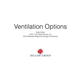 Ventilation Options
Brett Dillon
CEO, The Dillon Group, Inc
2015 Midwest Regional Energy Conference
 