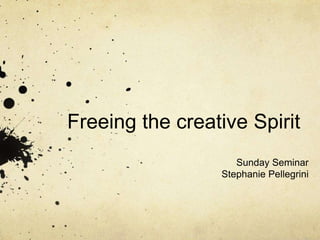 Freeing the creative Spirit
Sunday Seminar
Stephanie Pellegrini
 