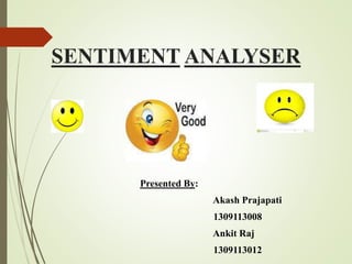 SENTIMENT ANALYSER
Presented By:
Akash Prajapati
1309113008
Ankit Raj
1309113012
 