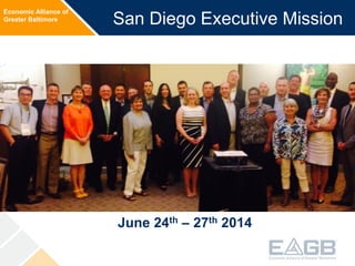 Economic Alliance of
Greater Baltimore San Diego Executive Mission
June 24th – 27th 2014
 