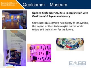 Economic Alliance of
Greater Baltimore Qualcomm – Museum
Opened September 23, 2010 in conjunction with
Qualcomm’s 25-year ...