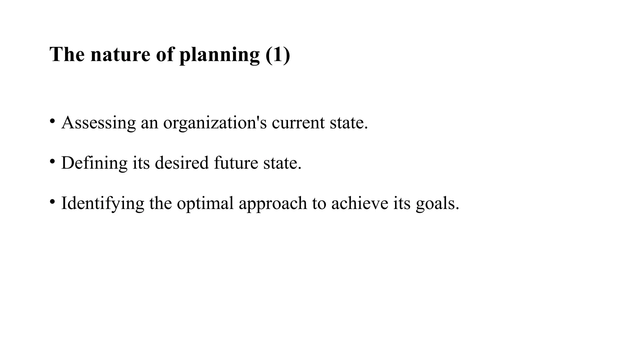 The nature of planning (1)
• Assessing an organization's current state.
• Defining its desired future state.
• Identifying the optimal approach to achieve its goals.
 