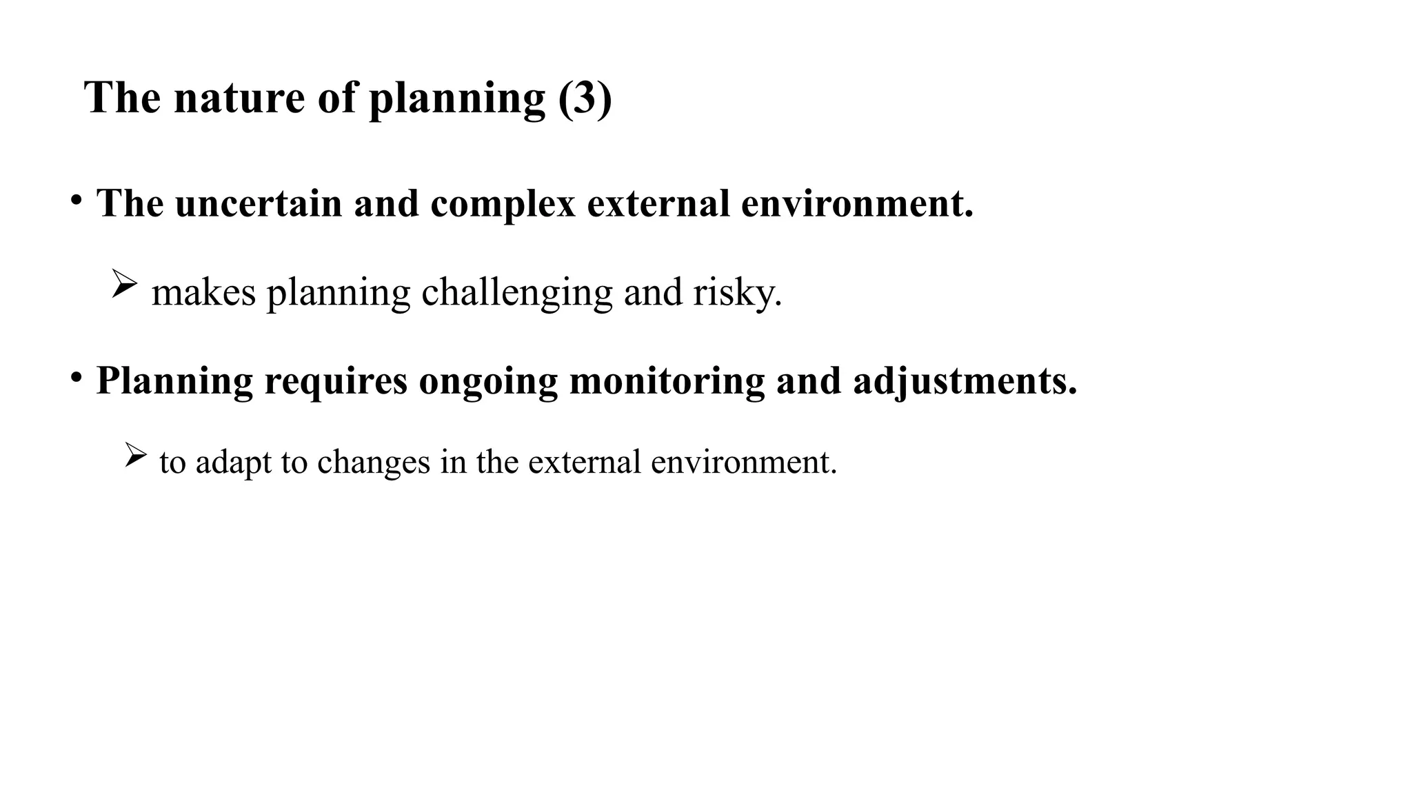 The nature of planning (3)
• The uncertain and complex external environment.
 makes planning challenging and risky.
• Planning requires ongoing monitoring and adjustments.
 to adapt to changes in the external environment.
 