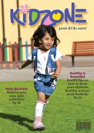 0509278265
Price: AED 5
your Ki’ds own!
Style Quotient
Making your
own style
statement
Pg 20
Healthy is
Beautiful
Health tips on
how to keep
your children
healthy and yet
good-looking!
Pg 26
 