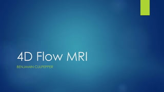 4D Flow MRI
BENJAMIN CULPEPPER
 