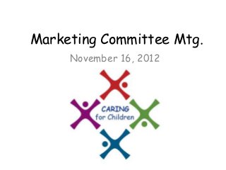 Marketing Committee Mtg.
     November 16, 2012
 