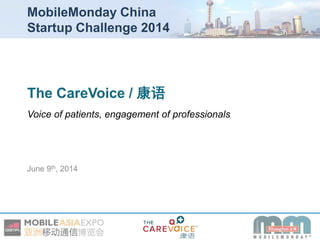 June 9th, 2014
The CareVoice / 康语
Voice of patients, engagement of professionals
MobileMonday China
Startup Challenge 2014
 
