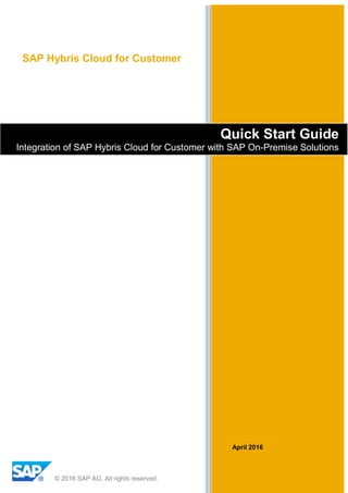 Quick Start Guide
Integration of SAP Hybris Cloud for Customer with SAP On-Premise Solutions
April 2016
SAP Hybris Cloud for Customer
© 2016 SAP AG. All rights reserved.
 