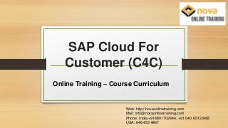 SAP Cloud For
Customer (C4C)
Online Training – Course Curriculum
Web: http://novaonlinetraining.com
Mail: info@novaonlinetraining.com
Phone: India +918801702844, +91 040 65123467,
USA: 646 453 6467
 