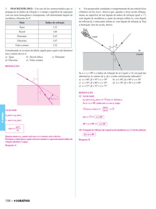 C4_CURSO_FIS_A_Alelex 03/03/12 11:04 Página 158




           3. (MACKENZIE-2012) – Um raio de luz monocromática que se                   4. Um pesquisador, estudando o comportamento de um estreito feixe
           propaga no ar (índice de refração = 1) atinge a superfície de separação     cilíndrico de luz laser, observa que, quando o feixe incide obliqua-
           com um meio homogêneo e transparente, sob determinado ângulo de             mente na superfície de um líquido de índice de refração igual a ͙ෆ   3,
           incidência, diferente de 0º.                                                com ângulo de incidência ␣, parte da energia reflete-se, com ângulo
                            Meio                      Índice de refração               de reflexão ␤, e outra parte refrata-se, com ângulo de refração ␥. Veja
                                                                                       a ilustração, fora de escala, abaixo.
                            Água                              1,33
                            Álcool                            1,66
                           Diamante                           2,42
                           Glicerina                          1,47
                       Vidro comum                            1,52

           Considerando-se os meios da tabela, aquele para o qual o raio luminoso
           tem o menor desvio é:
           a) Água             b) Álcool etílico            c) Diamante
           d) Glicerina        e) Vidro comum

           RESOLUÇÃO:


                                                                                       Se ␣ + ␥ = 90º e o índice de refração do ar é igual a 1,0, em qual das
                                                                                       alternativas os valores de ␣, ␤ e ␥ estão corretamente indicados?
                                                                                       a) ␣ = 60º, ␤ = 45º e ␥ = 30º       b) ␣ = 60º, ␤ = 60º e ␥ = 30º
                                                                                       c) ␣ = 45º, ␤ = 60º e ␥ = 45º       d) ␣ = 30º, ␤ = 30º e ␥ = 60º
                                                                                       e) ␣ = 53º, ␤ = 53º e ␥ = 37º

                                                                                       RESOLUÇÃO:
                                                                                       (I) Lei de Snell:
                                                                                           nL sen ␥ = nar sen ␣ ⇒ ͙ෆ sen ␥ = 1,0 sen ␣
                                                                                                                   3
                                                                                           Se ␣ + ␥ = 90º, então sen ␥ = cos ␣. Logo:
                                                                                                               sen ␣
                                                                                           ͙ෆ cos ␣ = sen ␣ ⇒ –––––– = ͙ෆ
                                                                                            3                           3
           Lei de Snell:                                                                                       cos ␣
FÍSICA A




           n1 sen i = n2 sen r
                                                                                           tg ␣ = ͙ෆ ⇒
                                                                                                   3       ␣ = 60º
           1 . sen i = n2 sen r
                                                                                           60º + ␥ = 90º ⇒     ␥ = 30º
                      sen i
              sen r = –––––
                       n2                                                              (II) O ângulo de reflexão (␤) é igual ao de incidência (␣): 2.ª lei da reflexão.

                                                                                             ␤ = ␣ = 60º
           Quanto menor n2, maior será sen r e r e menor será o desvio.
           Portanto, o meio para o qual o desvio é menor é o que tem menor índice de   Resposta: B
           relação absoluto: a água.
           Resposta: A




           158 –
 