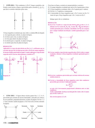 C4_CURSO_FIS_A_Alelex 03/03/12 11:04 Página 170




           3. (UFPE-2011) – Três condutores, A, B e C, longos e paralelos, são         Com base na figura, assinale a(s) proposição(ões) correta(s).
           fixados como mostra a figura e percorridos pelas correntes IA, IB e IC,     01. O campo magnético resultante que atua no fio 4 aponta para o leste.
           que têm os sentidos indicados pelas setas.                                  02. A força magnética resultante sobre o fio 4 aponta para o sudeste.
                                                                                       04. Os fios 1 e 3 repelem-se mutuamente.
                                                                                       08. A intensidade da força magnética que o fio 2 exerce no fio 3 é
                                                                                           maior do que a força magnética que o fio 1 exerce no fio 3.

                                                                                          Indique quais são as verdadeiras

                                                                                       RESOLUÇÃO:
                                                                                       01) Incorreta: Usando-se a regra da mão direita sobre os fios 1, 2 e 3,
                                                                                                                                        → →
                                                                                           obtemos em 4 os vetores B1, B2 e B3. A soma ( B1 + B2) tem direção e
                                                                                                                                              →
                                                                                           sentido apontando para o nordeste, coincidindo com B2. Isso assegura
                                                                                           que o campo resultante tem direção e sentido apontando para o nor-
           A força magnética resultante que atua sobre o condutor B está dirigida          deste.
           a) da esquerda para a direita, no plano da figura.
           b) de baixo para cima, no plano da figura.
           c) de fora para dentro do plano da figura.
           d) da direita para a esquerda, no plano da figura.
           e) de dentro para fora do plano da figura.

           RESOLUÇÃO:
           Aplicando-se a regra da mão direita nos fios A e C, verificamos que as
           correntes que por eles circulam geram sobre o fio B um campo magnético
           de mesmo sentido, penetrando no papel. A seguir, aplicamos a regra da mão   02) Correta: usando a regra da mão esquerda sobre o fio 4 e sobre o campo
                                                                  →                        resultante, obtemos a força magnética resultante apontando para o
           esquerda em B. Com isso, determinamos o sentido de F.
                                                                                           sudeste.
FÍSICA A




           Resposta: D                                                                 04) Incorreta: condutores percorridos por correntes elétricas do mesmo
                                                                                           sentido atraem-se.

                                                                                       08) Correta: a intensidade da força magnética entre dois condutores
                                                                                           percorridos por corrente i é dada pela equação:
                                                                                                                             ␮0 i2 L
                                                                                                                        B = –––––––
                                                                                                                              2πr
                                                                                          ou seja: ela é inversamente proporcional à distância entre os dois
                                                                                          condutores.
                                                                                          Assim, a intensidade da força exercida pelo fio 2 sobre o fio 3 é maior
                                                                                          que a do fio 1 sobre o 3.
           4. (UFSC-2011) – A figura abaixo mostra quatro fios, 1, 2, 3 e 4,
                                                                                          São corretas apenas a 2 e a 8.
           percorridos por correntes de mesma intensidade, colocados nos vértices
           de um quadrado, perpendicularmente ao plano da página. Os fios 1, 2
           e 3 têm correntes saindo da página e o fio 4 tem uma corrente entrando
           na página.




           170 –
 