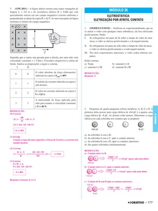 C4_CURSO_FIS_A_Alelex 03/03/12 11:04 Página 177




       5. (UPE-2011) – A figura abaixo mostra uma espira retangular de
       largura L = 2,0 m e de resistência elétrica R = 8,0Ω que está
                                                                                                                 MÓDULO 35
       parcialmente imersa em um campo magnético externo uniforme e                                      ELETROSTÁTICA:
       perpendicular ao plano da espira B = 4,0 T. As retas tracejadas da figura
       mostram os limites do campo magnético.
                                                                                                 ELETRIZAÇÃO POR ATRITO, CONTATO

                                                                                      1. (MODELO ENEM) – Verificou-se, experimentalmente, que ao
                                                                                      se atritar o vidro com qualquer outra substância, ele fica eletrizado
                                                                                      positivamente. Então:
                                                                                      I. Se esfregarmos um pano de lã sobre o tampo de vidro de uma
                                                                                           mesa, o vidro se eletriza positivamente e a lã negativamente.
                                                                                      II.    Se esfregarmos um pano de seda sobre o tampo de vidro da mesa,
                                                                                             o vidro se eletriza positivamente e a seda negativamente.
                                                                                      III. Nos dois experimentos anteriores, o vidro cedeu elétrons aos
                                                                                           panos.
       Suponha que a espira seja puxada para a direita, por uma mão com
       velocidade constante v = 5,0m/s. Considere desprezível o efeito de             Estão corretas:
       borda. Analise as proposições a seguir e conclua.                              a) Todas                      b) somente I e II
              I          II                                                           c) somente I e III            d) somente II e III

                                         O valor absoluto da força eletromotriz       RESOLUÇÃO:
             0               0
                                         induzida na espira é Eind = 40V.             Resposta: A

                                         O sentido da corrente induzida na espira é
             1               1
                                         anti-horário.

                                         O valor da corrente induzida na espira é
             2               2
                                         i = 5,0 A.
                                         A intensidade da força aplicada pela
             3               3           mão para manter a velocidade constante
                                         é F = 40 N.
                                                                                      2. Dispomos de quatro pequenas esferas metálicas, A, B, C e D. A
       RESOLUÇÃO:                                                                     primeira delas possui uma carga elétrica de +64 pC e a quarta, uma
       (0) Correta




                                                                                                                                                              FÍSICA A
                                                                                      carga elétrica de –8 pC. As demais estão neutras. Determine a carga
                    ΔΦ
           ͉ ε ͉ = ––––– = B . L . V                                                  elétrica em cada esferinha nos contatos que se propõem:
                    Δt
           ͉ ε ͉ = 4,0 . 2,0 . 5,0 (V)

             ͉ ε ͉ = 40V

                                                                                      a)    da esferinha A com a B;
       (1) Errada
                                                                                      b)    da esferinha A com a C, após o contato anterior;
           Usando a regra da mão esquerda e a Força de Lorentz, a corrente tem
                                                                                      c)    da esferinha B com a D, após os contatos anteriores;
           sentido horário.
                                                                                      d)    das quatro esferinhas simultaneamente.
       (2) Correta
                                                                                      RESOLUÇÃO:
                B.L.V          4,0 . 2,0 . 5,0
           i = –––––––– ⇒ i = –––––––––––– (A) ⇒            i = 5,0A                  a) Contato entre A e B
                  R                  8,0
                                                                                                                +64pC + 0
                                                                                                               –––––––––– = +32 pC (para cada uma delas)
       (3) Correta                                                                                                  2
           F=B.i.L
           F = 4,0 . 5,0 . 2,0 (N)                                                    b) Contato entre A e C, após o contato anterior:
                                                                                                             +32pC + 0
              F = 40N                                                                                       –––––––––– = +16 pC (para cada uma delas)
                                                                                                                 2


       Resposta: Corretas: 0, 2 e 3
                                                                                      c) Contato de B com D após os contatos anteriores

                                                                                                               +32pC – 8pC     +24pC
                                                                                                               –––––––––––– = ––––––– = +12 pC
                                                                                                                     2           2




                                                                                                                                                    – 177
 