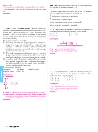 C4_CURSO_FIS_A_Alelex 03/03/12 11:04 Página 142




           RESOLUÇÃO:                                                                   (UERJ-2012) – Considere as Leis de Newton e as informações a seguir
                                           →                                     →
           A haste age no teto com a força F1; o teto reage na haste com a força F2.    para responder às questões de números 4 e 5.
                                              →
           A haste age no lustre com a força F4 ; o lustre reage na haste com a força
           →
           F3.                                                                          Uma pessoa empurra uma caixa sobre o piso de uma sala. As forças
           Resposta: A                                                                  aplicadas sobre a caixa na direção do movimento são:
                                                                                        →
                                                                                        Fp: força paralela ao solo exercida pela   pessoa;
                                                                                        →
                                                                                        Fa: força de atrito exercida pelo piso.
                                                                                                                                             →
                                                                                        A caixa se desloca na mesma direção e sentido de Fp.
                                                                                                                                      →
                                                                                        A força que a caixa exerce sobre a pessoa é Fc.

           3. (ETEC-SP-2012-MODELO ENEM) – A maçã, alimento tão                         4. Se o deslocamento da caixa ocorre com velocidade constante, as
           apreciado, faz parte de uma famosa lenda ligada à biografia de Sir Isaac     magnitudes das forças citadas apresentam a seguinte relação:
           Newton. Ele, já tendo em mente suas Leis do Movimento, teria                 a) Fp = Fc = Fa                b) Fp > Fc = Fa
           elaborado a Lei da Gravitação Universal no momento em que, segundo           c) Fp = Fc > Fa                d) Fp = Fc < Fa
           a lenda, estando Newton ao pé de uma macieira, uma maçã lhe teria
           caído sobre sua cabeça.                                                      RESOLUÇÃO:
           Pensando nisso, analise as afirmações:
           I. Uma maçã pendurada em seu galho permanece em repouso,
                 enquanto duas forças de mesma intensidade, o seu peso e a força
                 de tração do cabinho que a prende ao galho, atuam na mesma
                 direção e em sentidos opostos, gerando sobre a maçã uma força          1) Fp = Fa, porque a força resultante é nula.
                 resultante de intensidade nula.                                        2) Fc = Fp, porque formam um par ação-reação.
           II. Uma maçã em queda cai mais rápido quanto maior for a sua massa           Resposta: A
                 já que a força resultante, nesse caso chamada de peso da maçã, é
                 calculada pelo produto de sua massa pela aceleração da gravidade.
           III. A maçã em queda sofre uma ação do planeta Terra, denominada
                 força peso, que tem direção vertical e sentido para baixo, e a maçã,
                 por sua vez, atrai a Terra com uma força de mesma intensidade e
                 direção, contudo o sentido é para cima.
           É correto o que se afirma em
           a) I, apenas.           b) II, apenas.       c) I e III, apenas.
           d) II e III, apenas.    e) I, II e III.
FÍSICA A




                                                                                        5. Se o deslocamento da caixa ocorre com aceleração constante (não
                                                                                                                               →
                                                                                        nula), na mesma direção e sentido de Fp, as magnitudes das forças
           RESOLUÇÃO:
                                                                                        citadas apresentam a seguinte relação:
           I. VERDADEIRA.
                                                                                        a) Fp = Fc = Fa             b) Fp > Fc = Fa
                                                                                        c) Fp = Fc > Fa             d) Fp = Fc < Fa
                           →    →
                           F = –P                                                       RESOLUÇÃO:
                                                                                        1) Fp > Fa, para que o movimento seja acelerado.
                                                                                        2) Fp = Fc, porque formam um par ação-reação.
                                                                                        Resposta: C
           II. FALSA. A aceleração de queda livre não depende da massa do corpo.
           III.VERDADEIRA. As forças trocadas entre o planeta Terra e a maçã
               formam um par ação-reação e, portanto, têm a mesma intensidade, a
               mesma direção e sentidos opostos.
           Resposta: C




           142 –
 