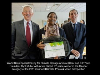 World Bank Special Envoy for Climate Change Andrew Steer and EXT Vice
 President Cyril Muller with Anab Garad, 3rd place winner in the Gender
    category of the 2011 Connect4Climate Photo & Video Competition
 
