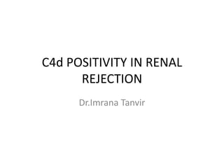 C4d POSITIVITY IN RENAL
REJECTION
Dr.Imrana Tanvir
 
