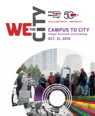 1965
2015
CAMPUS TO CITY
Colleges, Universities, and City Building
OCT. 31, 2015
SFU.CA/WETHECITY #WETHECITY
 