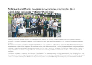 NationalFoodWorksProgrammeAnnouncesSuccessful2016
CandidatesincludingWaterfordCompany
Following a nationwide search for Ireland's top food entrepreneurs, nine new and upcoming Irish food and drink companies have been selected to
participate in this year's Food Works Programme. Conor Coughlan from Black Twist Hard Coffee, Waterford is one of the nine entrepreneurs selected to
take part.
The entrepreneurs from all across the country gathered in Dublin this week to commence participation on Food Works 2016. The entrepreneurial group
includes Andrew Wynne, founder of ‘Nutmost', an innovative concept which sees nuts go through a process of soaking and drying to produce a healthier
and tastier product. Another successful candidate Niall Moloney from Pow Cow, is launching a high protein, fat free frozen yo ghurt, the first of its kind in
Europe, while James and Deirdre Cunningham from the Connemara Food Company joined the programme to launch ‘Nori' a new seaweed based salt
alternative.
Commenting on this year's programme Mary Morrissey of Bord Bia said, "The nine entrepreneurs who have been chosen for Food Works 2016 are a truly,
dynamic group. To reach this stage of the process, they have already proven their ambition and as part of the next phase, the y will look to firmly establish
successful export led food companies. It is encouraging to see many of the concepts are following current and growing consumer lifestyle trends and
 