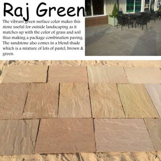 The vibrant green surface color makes this
stone useful for outside landscaping as it
matches up with the color of grass and soil
thus making a package combination paving.
The sandstone also comes in a blend shade
which is a mixture of lots of pastel, brown &
green.
Raj Green
7
 