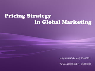 Pricing Strategy
in Global Marketing
Huiyi HUANG(Emma) 25840231
Yanyan ZHOU(Abby) 25854038
 