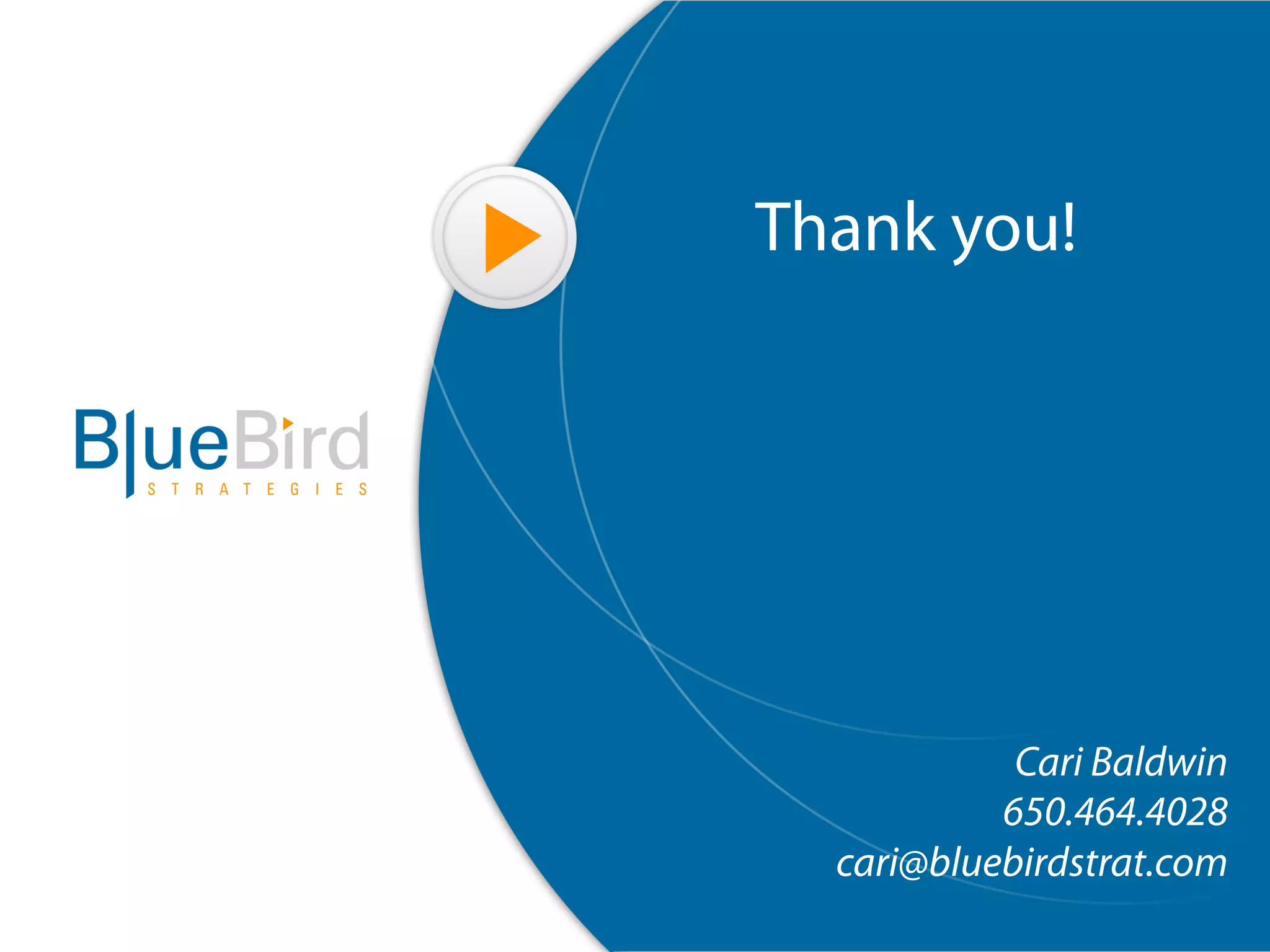Thank you!




            Cari Baldwin
           650.464.4028
  cari@bluebirdstrat.com
 