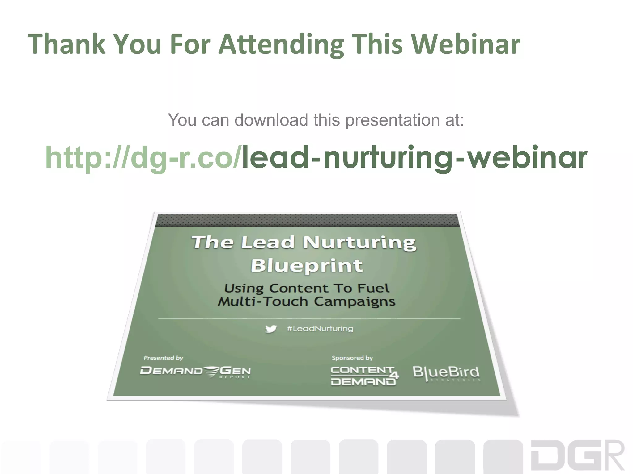Thank	
  You	
  For	
  A8ending	
  This	
  Webinar	
  

               You can download this presentation at:

 http://dg-r.co/lead-nurturing-webinar
 