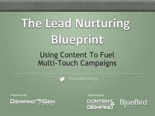 The	
  Lead	
  Nurturing	
  
                   Blueprint  	
  
                      Using Content To Fuel
                      Multi-Touch Campaigns
                              #LeadNurturing



Presented	
  by	
                      Sponsored	
  by	
  
 