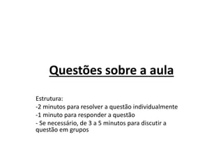 Questões sobre a aula
Estrutura:
-2 minutos para resolver a questão individualmente
-1 minuto para responder a questão
- Se necessário, de 3 a 5 minutos para discutir a
questão em grupos
 