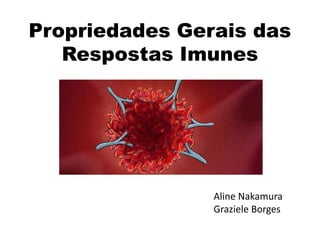 Propriedades Gerais das
Respostas Imunes
Aline Nakamura
Graziele Borges
 