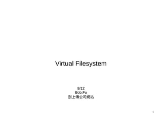1
Virtual Filesystem
8/12
Bob.Fu
別上傳公司網站
 