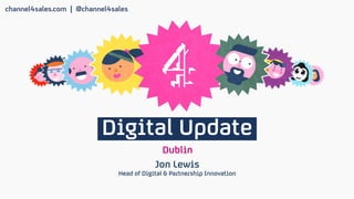 Digital Update
Dublin
Jon Lewis
Head of Digital & Partnership Innovation
 