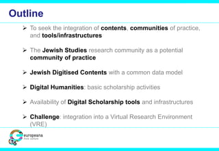 Outline
 To seek the integration of contents, communities of practice,
and tools/infrastructures
 The Jewish Studies res...