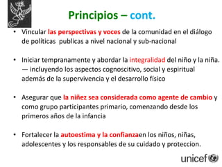 C4D en UNICEFUn proceso estratégico sistemático, planificado y basado en evidenciasPromueve un cambio social y de comportamientos positivo y medibleIntrínsecamente vinculado a elementos de programasUtiliza consultas y participación de niños, familias, comunidades y redes y  privilegia contextos localesUtiliza una mezcla de herramientas, canales y enfoques de comunicación
