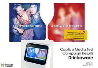 1	
  
London
March 2012
Captive Media Test
Campaign Results
Drinkaware
4
 