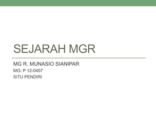 SEJARAH MGR
MG R. MUNASIO SIANIPAR
MG- P 12-0407
SITU PENDIRI
 