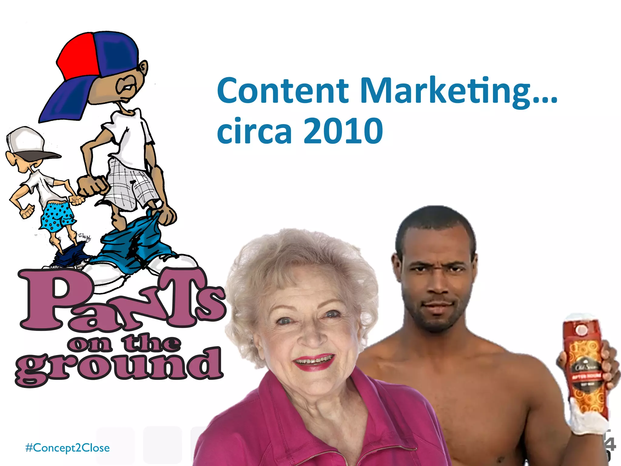 #Concept2Close	

Content	
  Marke7ng…	
  
circa	
  2010	
  
 