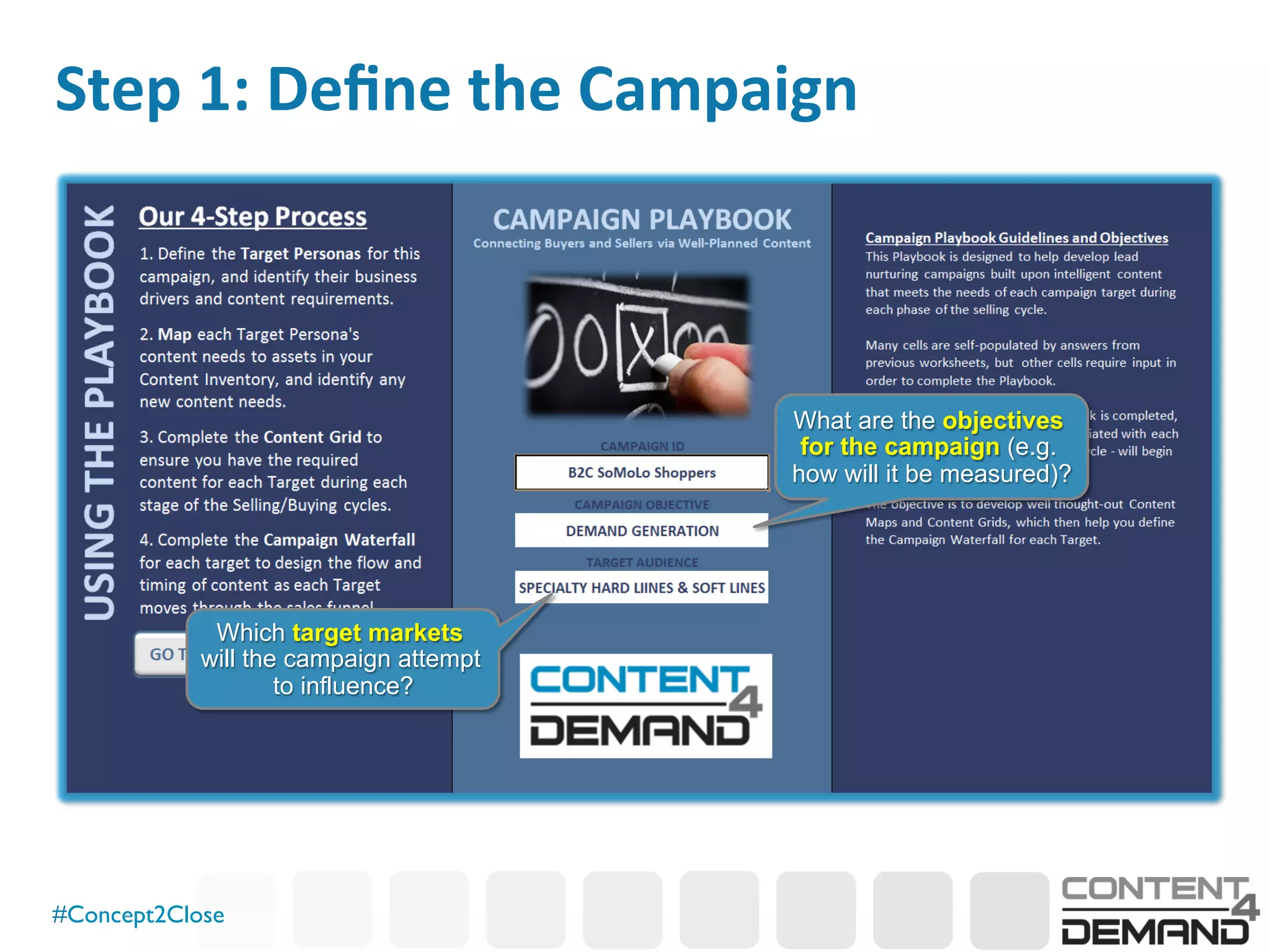 #Concept2Close	

Step	
  1:	
  Deﬁne	
  the	
  Campaign	
  
What are the objectives
for the campaign (e.g.
how will it be measured)?
Which target markets
will the campaign attempt
to influence?
 