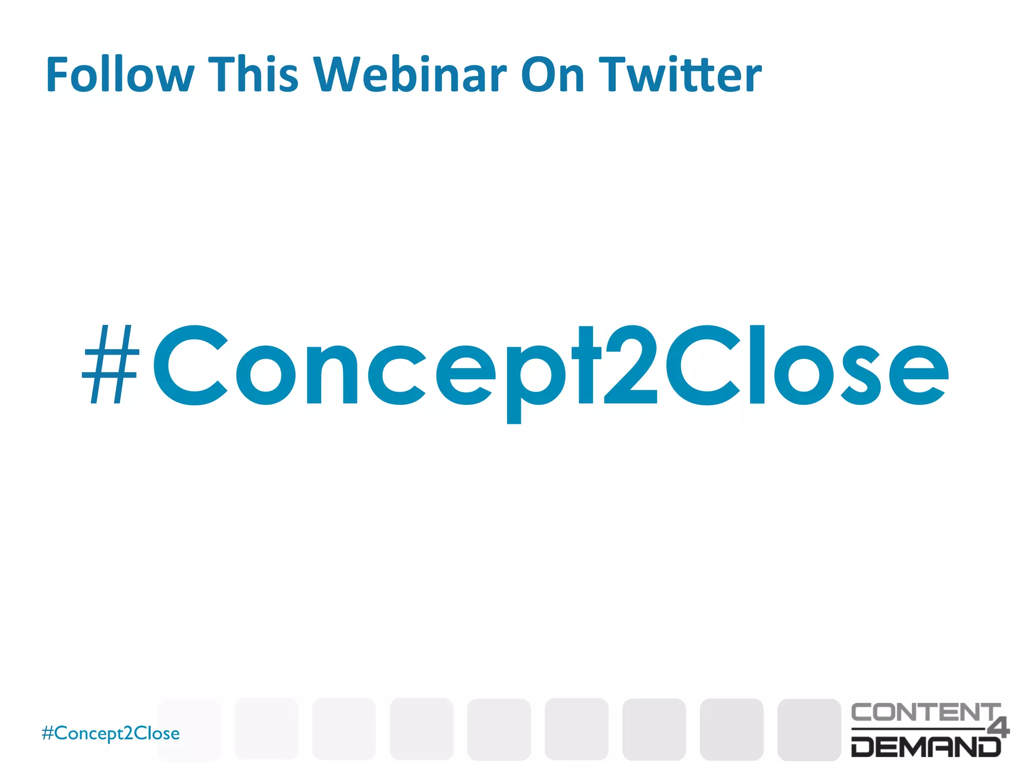 #Concept2Close	

Follow	
  This	
  Webinar	
  On	
  Twi<er	
  
#Concept2Close
 