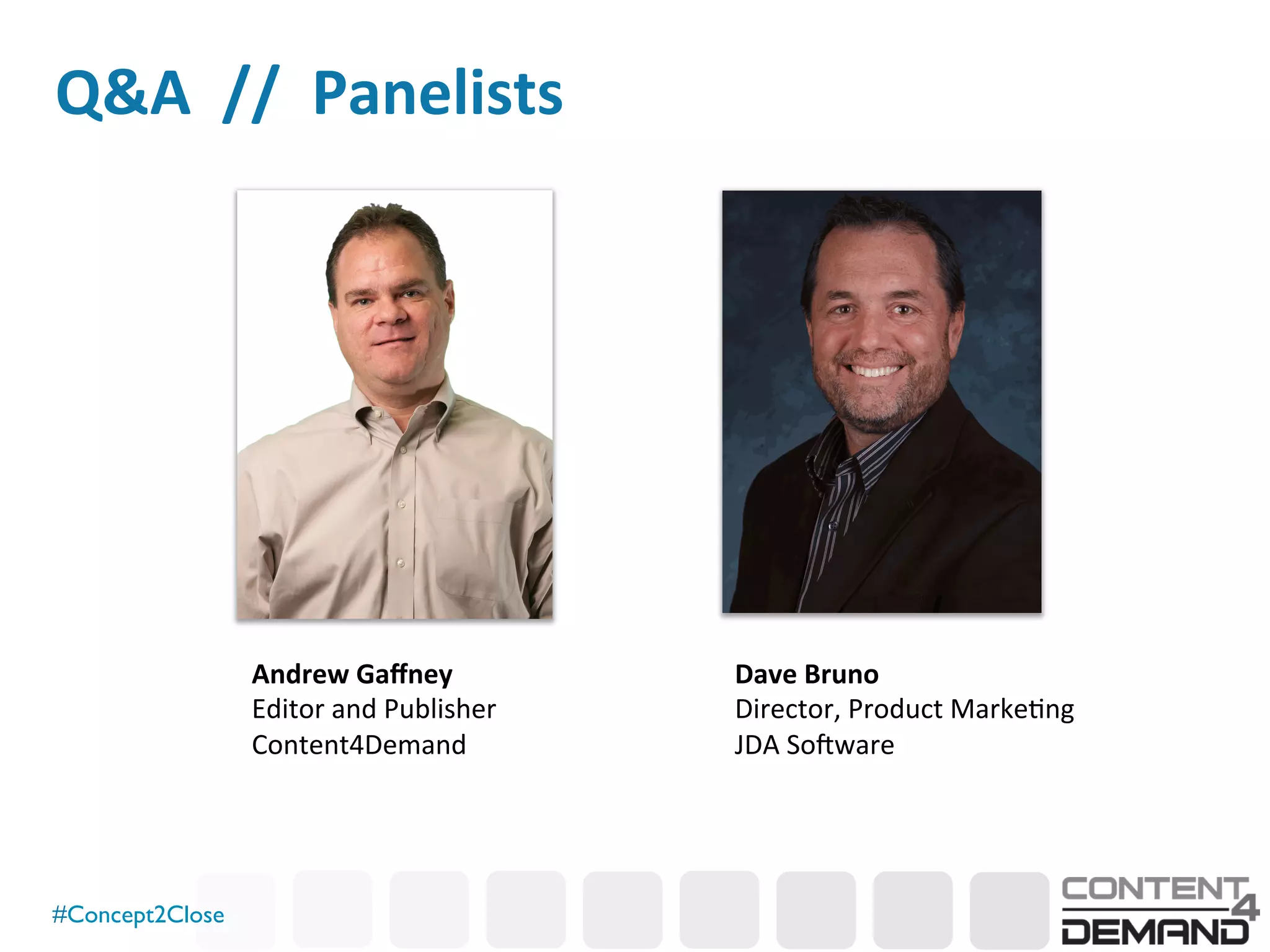 #Concept2Close	

Q&A	
  	
  //	
  	
  Panelists	
  
Dave	
  Bruno	
  
Director,	
  Product	
  Marke0ng	
  
JDA	
  So6ware	

Andrew	
  Gaﬀney	
  
Editor	
  and	
  Publisher	
  
Content4Demand	
  
 