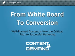 #Concept2Close	

From	
  White	
  Board	
  
To	
  Conversion	
  
Well-Planned Content is Now the Critical
Path to Successful Marketing
#Concept2Close	

 