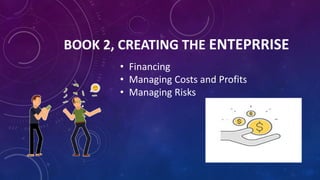BOOK 2, CREATING THE ENTEPRRISE
• Financing
• Managing Costs and Profits
• Managing Risks
 