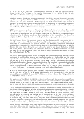 CHAPTER 0. ABSTRACT
hzz = [0, 0.20, 0.40, 0.75, 1.15] mm. Measurements are performed at three unit Reynolds numbers,
Reunit = 8.47 × 106
[m−1
], Reunit = 11.3 × 106
[m−1
] and Reunit = 14.1 × 106
[m−1
]. The VG is lo-
cated at 2.5mm from the leading edge of the model.
Initially, a Schlieren photography measurement campaign is performed to obtain the stability and topol-
ogy of the shock pattern which is useful for supporting and providing a better understanding of the
obtained QIRT and Tomo-PIV results. The ﬂow topology and shock interactions due to the geometry of
the model are used to determine the local ﬂow properties by determining the corresponding hodograph.
The theoretical analysis based on the quantitative ﬂow overview is used to ascribe local ﬂow behaviour
measured during the Tomo-PIV measurement campaign.
QIRT measurements are performed to obtain the heat ﬂux distribution at the surface of the model.
Flow characteristics near the wall are obtained such as boundary layer separation and reattachment.
Furthermore, the spanwise heat ﬂux distribution is investigated and based on the local spanwise ﬂuctu-
ations induced by the V G, the growth rate of the longitudinal vortices is quantiﬁed. The eﬀect of the
height of the V G and Reynolds number on the longitudinal vortex propagation is determined.
The QIRT results show a clear sinusoidal spanwise heat ﬂux ﬂuctuation with a wavelength that cor-
responds to λV G = 6mm. The inﬂuence of the Reynolds number on the heat transfer distribution is
investigated in local streamwise and spanwise direction. The streamwise thermograms indicate that
boundary layer separation occurs more downstream when the Reynolds number is increased. In spanwise
direction it is found that for the case of hzz = 1.15mm, the spanwise heat transfer ﬂuctuations break up
into smaller streaks. The intensity of this behaviour is dependent on the Reynolds number. For some
test cases, the two dimensional heat transfer map shows a curved separation line which might be caused
due to a bad pasting of the VG.
The growth rate is quantiﬁed by the ratio of the spanwise heat transfer ﬂuctuation at a local streamwise
position on the model and the spanwise heat transfer ﬂuctuation at a ﬁxed position near the leading
edge. Since the separation line is curved, it is chosen to locally investigate the growth rate of the G¨ortler
vortices. For all hzz it is found that the growth rate is below 1 on the 5◦
ramp which indicates that
the longitudinal structures dissipate in streamwise direction. The intensity of the spanwise heat transfer
ﬂuctuations are again ampliﬁed on the 45◦
ramp. The growth rate reaches a local maximum of 15 for the
case hzz = 0.2 mm on the 45◦
while the maximum growth rate for the other cases is signiﬁcantly lower
(±σ = 4). Furthermore a characteristic streamwise x − σ proﬁle is found for all cases.
A detail 3D velocity ﬁeld is obtained using Tomo-PIV. Experiments are performed for hzz = 1.15 mm
and Reunit = 14.1 × 106
[m−1
]. The 3D velocity ﬁeld parallel to the 5◦
ramp and the 45◦
ramp is locally
measured by choosing 2 Field Of Views (FOV) of 60 mm × 40 mm × 6 mm. One FOV parallel to the
5◦
ramp and one parallel to the 45◦
.
The application of Tomo-PIV in the HTFD is veriﬁed. A ﬂexible set-up is chosen such that both FOVs are
optically accessible. The model is placed in the test section such that the surface of the model is aligned
with the window of the tunnel. A laser sheet of approximately 6 mm thick is placed parallel to the 5◦
and 45◦
ramp such that the velocity ﬁeld is measured approximately 2 mm above the surface of the model.
Due to the high convective streamwise velocity, diﬃculties are encountered for the measurement of the
out of plane velocity component. In both, the streamwise and spanwise velocity component, clear ﬂuc-
tuations are measured. The ﬂuctuations are rather small with respect to the local convective velocity
and in particular on the FOV parallel to the 5◦
ramp, the wakes induced by the VG are clearly visible.
The ﬂuctuations in streamwise and spanwise velocity component are 10 m/s and 1 m/s, respectively.
Dividing the ﬂuctuations by the corresponding convective velocity gives a 1 % ﬂuctuation in Vx and a 10
% ﬂuctuation in Vy. The out of plane velocity component shows a ﬂuctuating spanwise behaviour which
is diﬃcult to quantify. Furthermore, the in-depth resolution is lower since the velocity in this direction
is signiﬁcantly lower (∆pixz = 2 pix) compared to the velocity in streamwise direction (∆pix = 30 pix).
Similar problems regarding the out of plane velocity component were encountered during the measure-
ment of the 3D velocity ﬁeld parallel to the 45◦
ramp. Higher rms values were obtained during the
validation process, compared to the velocity ﬁeld measurement parallel to the 5◦
ramp. This can be
MSc. Thesis xi D. Ekelschot, 1 2 6 6 3 0 6
 
