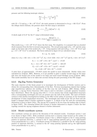 2.2. WIND TUNNEL MODEL CHAPTER 2. EXPERIMENTAL APPARATUS
pressure and the following isentropic relation:
pt,0
p0
=

1 +
γ + 1
2
M2
 γ
γ−1
(2.21)
with M = 7.5 and pt,0 = 28 × 105
N/m2
, the static pressure is determined to be p0 = 435 N/m2
. From
the oblique shock relations, the pressure above the ﬁrst ramp is calculated:
p1
p0
= 1 +
2γ
γ + 1

M2
0 sin2
β − 1

(2.22)
A shock angle of 11.3◦
for the 5◦
ramp is determined using:
tan θ = 2 cot β
M2
1 sin2
β − 1
M2
0 (γ + cos 2β) + 2
(2.23)
This results in p1 = 1.0 × 103
N/m2
above the ﬁrst ramp. For simplicity, it is assumed that an attached
shock emanates from the ﬁrst-to-second ramp junction. The second ramp angle is θ2 = 45◦
and the ramp
angle on the lower side of the model is θ3 = 15◦
. Using equation 2.22 and 2.23 p2 = 3.4 × 104
N/m2
and
p3 = 3.7 × 103
N/m2
is calculated. The forces indicated in ﬁgure 2.8 are calculated using:
Fi = pi · Si · cos θi (2.24)
where S1 ≈ S3 = 150 · 115 = 1.73 × 10−2
m2
, S2 = 0.15 · 0.08 = 9.2 × 10−3
m2
and S4 = 6.6 × 10−
3 m2
:
F1 = −1 × 103
· 1.73 × 10−2
· cos 5◦
= −17.2N
F2 = −3.4 × 104
· 9.2 × 10−3
· cos 45◦
= −221.2N
F3 = 3.7 × 103
· 1.73 × 10−2
· cos 15◦
= 61.8N
F4 = 0.48 × 103
· 6.6 × 10−3
= 3.15N
A netto force of approximately −171.85N causes the model to move downwards. Similar values were
calculated by [Caljouw, 2007]. However, it is not possible to place a similar second ramp on the lower
side since the frontal area of the model is too large and wind tunnel blockage occurs [Caljouw, 2007].
This model instability has to be taken into account during the post processing of the PIV images.
2.2.5 Zig-Zag Vortex Generator
The main objective of this thesis project is to investigate the development of G¨ortler vortices and to
obtain the corresponding three dimensionality of the ﬂow. Previous investigations showed that leading
edge imperfections inﬂuence the stability of the ﬂow near the wall [Caljouw, 2007, Schrijer, 2010a].
Therefore, a zig-zag Vortex Generator (VG) strip is used to introduce a periodic spanwise boundary
layer disturbance. Hence the zig-zag strip with λ = 6 mm ensures that steady longitudinal structures
with a corresponding wavelength of 6 mm are present near the wall of the model. The onset of G¨ortler
vortices is then further investigated by looking at the eﬀect of the radius of curvature on the streamwise
development of these longitudinal structures. The wavelength and width of the VG are ﬁxed and the
height is changed which is further explained in chapter 5. A sketch of the VG with the corresponding
dimensions is given in ﬁgure 2.9(a). The zig-zag VG is pasted at 25 mm from the leading edge as shown
in ﬁgure 2.9(b). The reasoning behind this location is further elaborated in chapter 4 where the ﬂow
topology around the zig-zag roughness element is further elaborated.
2.2.6 Model coordinate system
Two coordinate systems are used in the discussion of the obtained results. Coordinate system 1 and
2 are shown in ﬁgure 2.9(b). Both coordinate systems have a common origin located on the surface of
the ﬁrst-to-second ramp junction. Coordinate system 1 has x1 deﬁned tangent to the 5◦
ramp pointing
positive in upstream direction, z1 normal to the 5◦
ramp pointing upwards and y1 is the right-handed
vector perpendicular to x1 and z1. Coordinate system 2 is deﬁned as x2 parallel to the 45◦
ramp pointing
positive in upstream direction, z2 normal to the 45◦
ramp pointing upwards and y2 the right-handed
vector perpendicular to x2 and z2.
MSc. Thesis 13 D. Ekelschot, 1 2 6 6 3 0 6
 