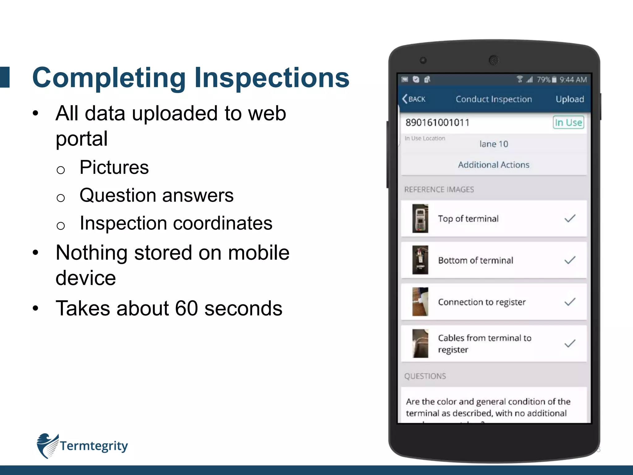 18
• All data uploaded to web
portal
o Pictures
o Question answers
o Inspection coordinates
• Nothing stored on mobile
device
• Takes about 60 seconds
Completing Inspections
 