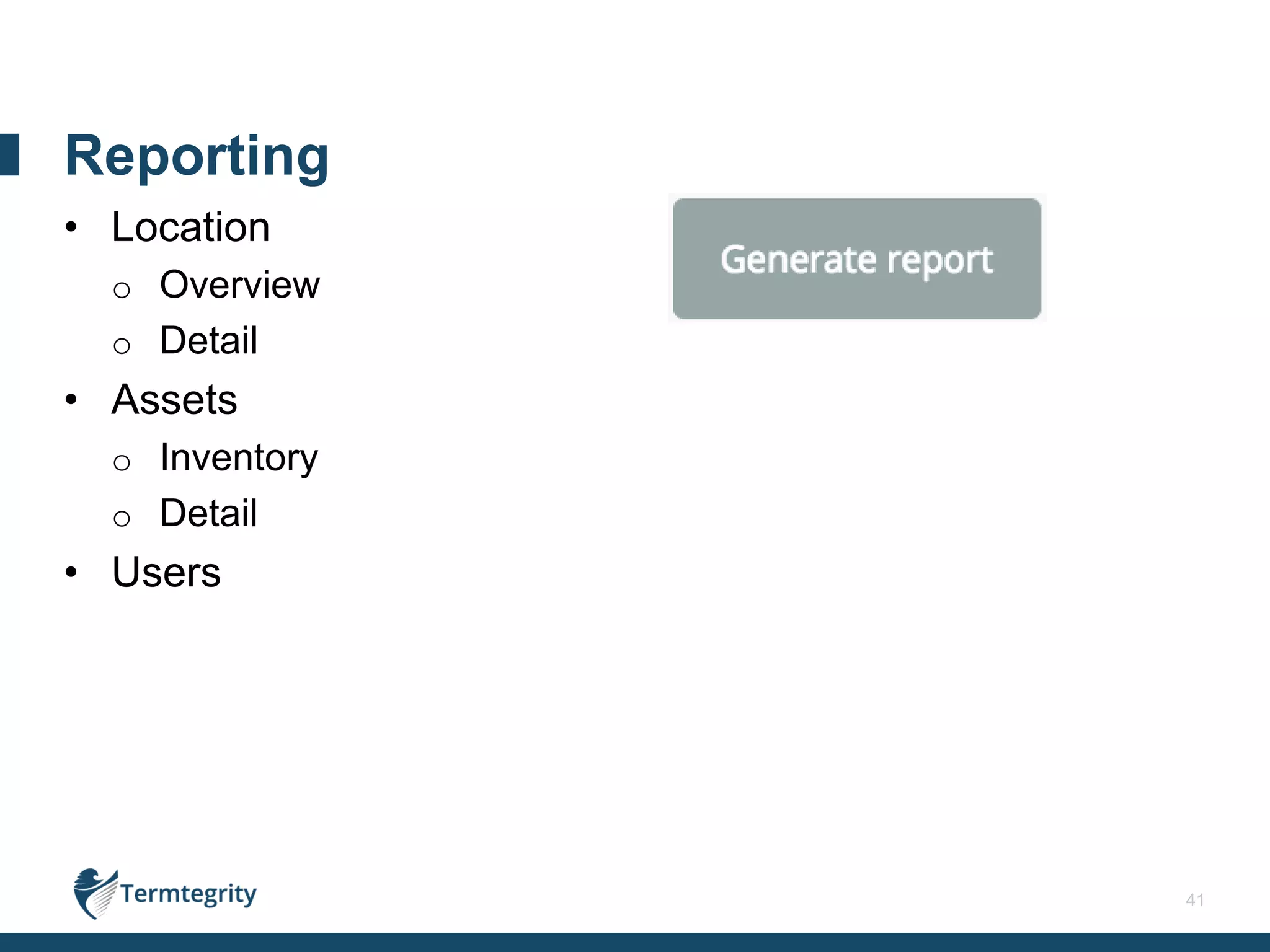 41
• Location
o Overview
o Detail
• Assets
o Inventory
o Detail
• Users
Reporting
 