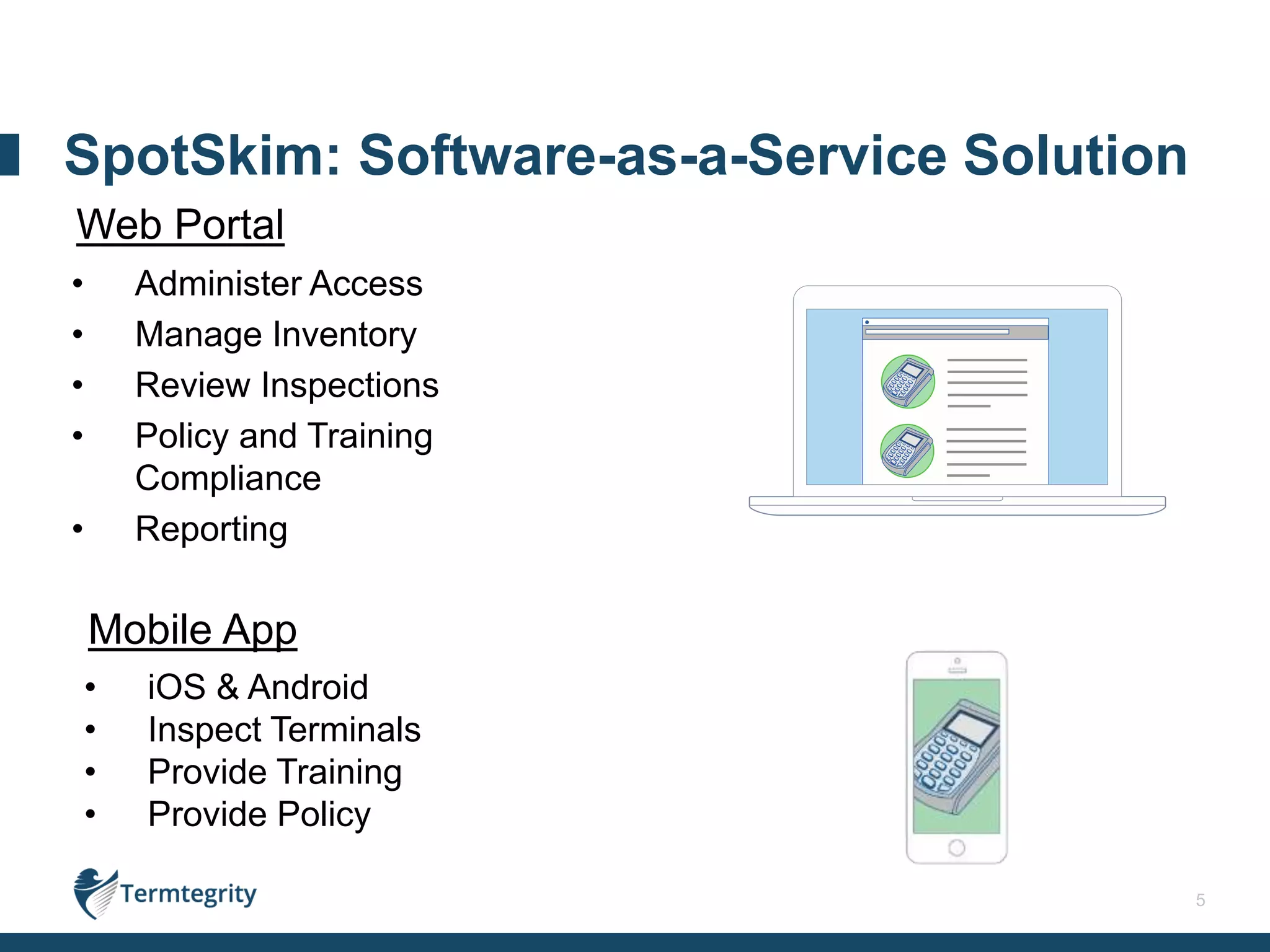 5
• Administer Access
• Manage Inventory
• Review Inspections
• Policy and Training
Compliance
• Reporting
Mobile App
• iOS & Android
• Inspect Terminals
• Provide Training
• Provide Policy
Web Portal
SpotSkim: Software-as-a-Service Solution
 