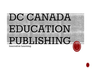 DC CANADA
EDUCATION
PUBLISHINGInnovative Learning
 