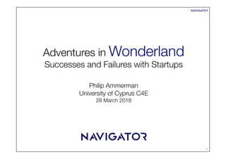 Adventures in Wonderland
Successes and Failures with Startups


Philip Ammerman
University of Cyprus C4E
28 March 2018
1
 